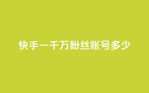快手一千万粉丝账号多少 - 快手一千万粉丝账号的数量有多少？!  第1张
