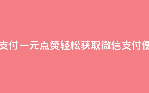 一元点赞100微信支付 - 一元点赞轻松获取 微信支付便捷体验	。  第1张