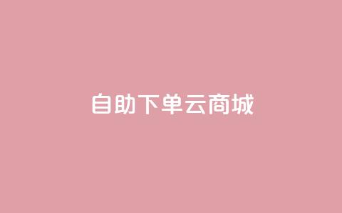 自助下单云商城,低价自助平台超低价 - dy免费24小时下单平台 全民k歌业务下单平台低价  第1张