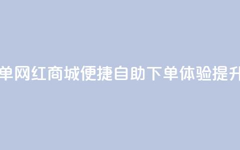 网红商城自助下单 - 网红商城便捷自助下单体验提升购物乐趣~  第1张