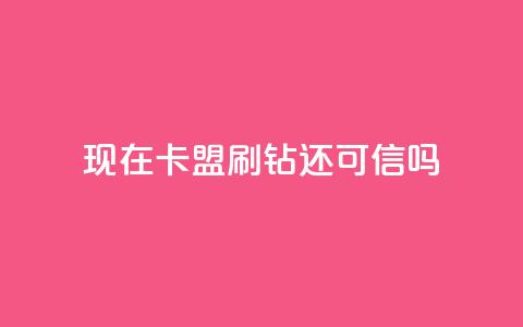 现在卡盟刷qq钻还可信吗,抖音10块1000粉 - qq绿钻免费领取网址 b站低价播放量自助平台  第1张