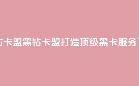 刷黑钻卡盟(黑钻卡盟：打造顶级黑卡服务)  第1张
