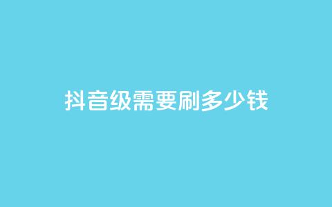 抖音1-60级需要刷多少钱,24小时秒单业务平台免费 - QQ个性赞一块10000个 云小店业务免费领播放  第1张