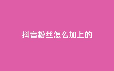 抖音粉丝怎么加上的 - 如何快速提升抖音粉丝数量的方法解析。  第1张