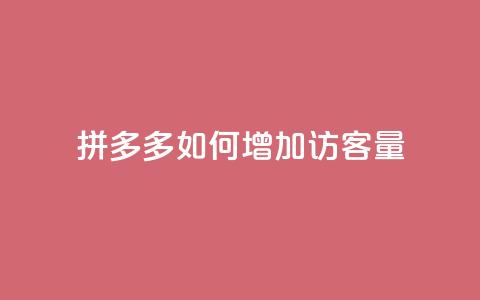 拼多多如何增加访客量 - 提升拼多多访客量的有效策略与方法  第1张