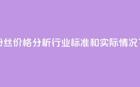 抖音粉丝价格分析:行业标准和实际情况 第1张 抖音粉丝价格分析:行业标准和实际情况 第1张