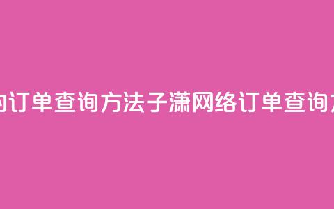 子潇网络下单的订单查询方法(子潇网络订单查询方法解析)  第1张