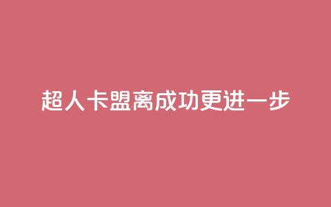 超人卡盟：离成功更进一步  第1张