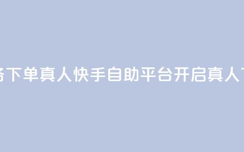 快手自助平台业务下单真人 - 快手自助平台开启真人下单新模式!  第1张