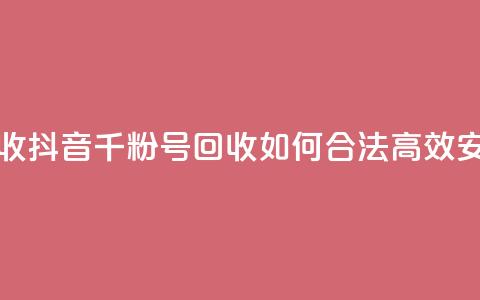 抖音千粉号回收 - 抖音千粉号回收：如何合法高效、安全交易？。  第1张