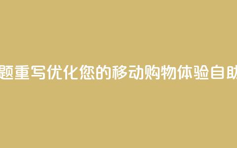 自助云商城app软件 - 自助云商城app软件标题重写：优化您的移动购物体验：自助云商城app软件提供的全新功能!  第1张