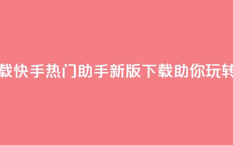 快手热门助手下载 - 快手热门助手新版下载，助你玩转热门视频!  第1张