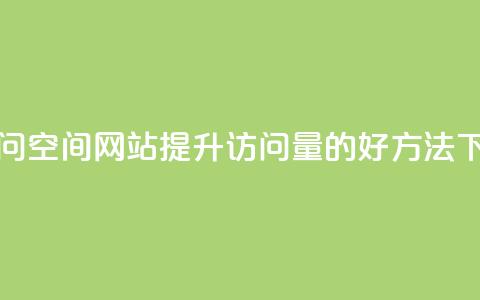 QQ刷访问空间网站：提升访问量的好方法  第1张