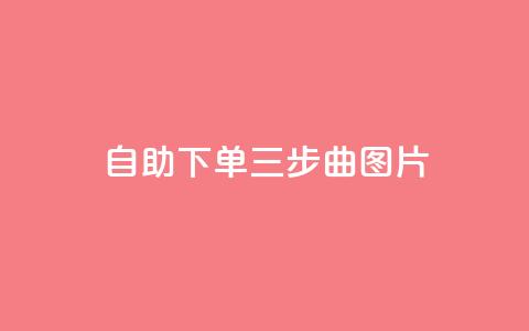 自助下单三步曲图片,快手在线下单平台全网最低价 - 免费领取10000快手播放量 QQ点赞助手w 第1张 自助下单三步曲图片,快手在线下单平台全网最低价 - 免费领取10000快手播放量 QQ点赞助手w 第1张