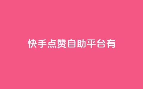 快手点赞自助平台有 - 快手点赞自助平台：提升快手视频曝光的利器!  第1张