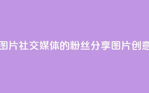 粉丝图片(社交媒体的粉丝分享图片创意标题) 第1张 粉丝图片(社交媒体的粉丝分享图片创意标题) 第1张