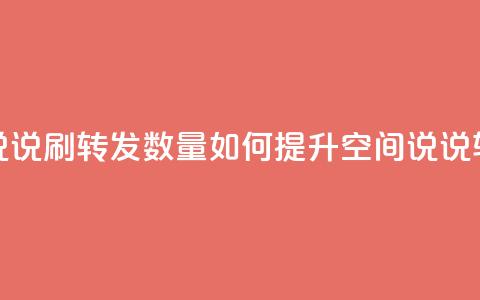 qq空间说说刷转发数量(如何提升QQ空间说说转发量?) 第1张 qq空间说说刷转发数量(如何提升QQ空间说说转发量?) 第1张
