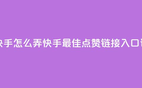 点赞链接入口快手怎么弄 - 快手最佳点赞链接入口设置攻略~ 第1张 点赞链接入口快手怎么弄 - 快手最佳点赞链接入口设置攻略~ 第1张