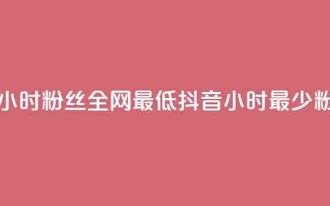 抖音24小时粉丝全网最低(抖音24小时最少粉丝数) 第1张 抖音24小时粉丝全网最低(抖音24小时最少粉丝数) 第1张