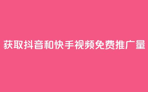 获取抖音和快手视频免费推广量 第1张 获取抖音和快手视频免费推广量 第1张