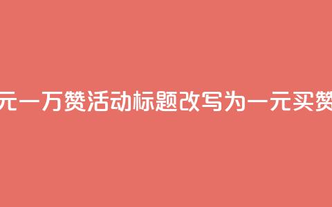快手网站的一元一万赞活动标题改写为：一元买赞，快手轻松涨粉  第1张