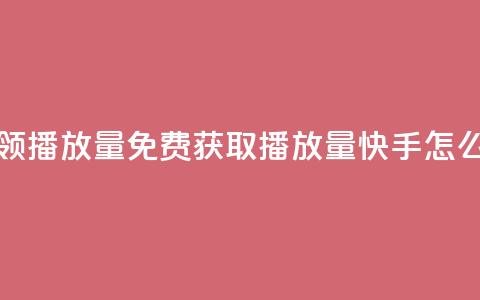 快手免费领500播放量 - 免费获取500播放量，快手怎么玩？~  第1张