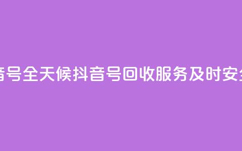 24小时在线回收抖音号 - 全天候抖音号回收服务 及时安全高效保障~ 第1张 24小时在线回收抖音号 - 全天候抖音号回收服务 及时安全高效保障~ 第1张