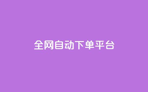 全网自动下单平台 - 全网自动下单平台：简单高效、省时省力，一键操作~  第1张