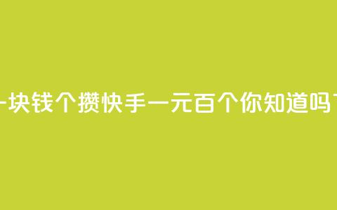 快手一块钱100个攒(快手一元百个，你知道吗)  第1张