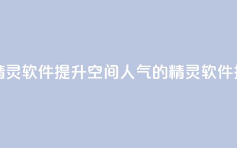 qq空间人气精灵软件 - 提升QQ空间人气的精灵软件推荐!  第1张