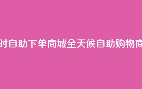 24小时自助下单商城app(全天候自助购物商城APP) 第1张 24小时自助下单商城app(全天候自助购物商城APP) 第1张
