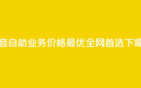 抖音自助业务价格最优,全网首选 第1张 抖音自助业务价格最优,全网首选 第1张