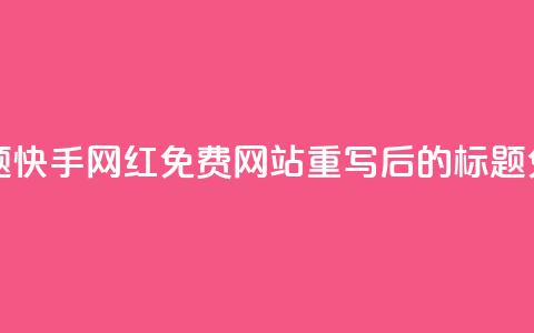 快手网红免费网站(原标题：快手网红免费网站重写后的标题：免费快手网红网站)  第1张