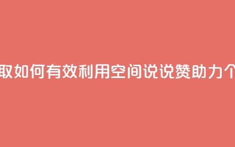 空间说说赞领取 - 如何有效利用空间说说赞助力个人成长！  第1张