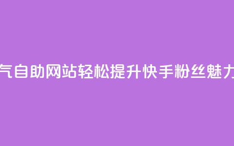 快手人气自助网站:轻松提升快手粉丝魅力 第1张 快手人气自助网站:轻松提升快手粉丝魅力 第1张