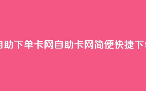 自助下单卡网(自助卡网，简便快捷下单)  第1张