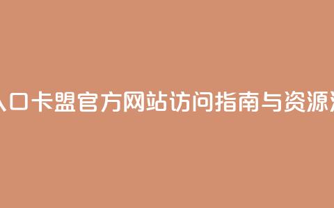 卡盟官网入口 - 卡盟官方网站访问指南与资源汇总！  第1张