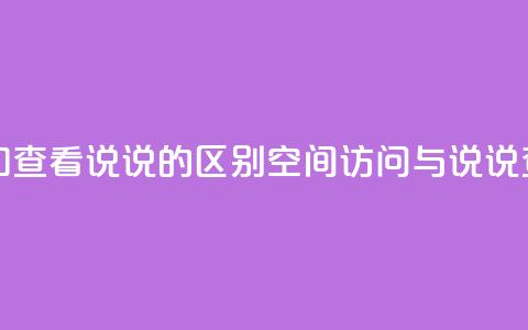 qq访问空间和查看说说的区别(QQ空间访问与说说查看的不同) 第1张 qq访问空间和查看说说的区别(QQ空间访问与说说查看的不同) 第1张