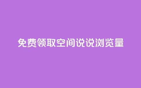 免费领取qq空间说说浏览量 - 免费获取qq空间说说浏览数	，快来试试！~  第1张