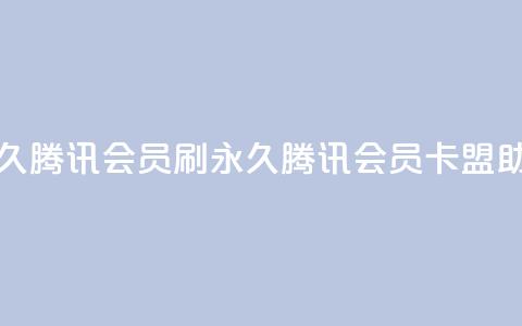 卡盟刷会员永久腾讯会员(刷永久腾讯会员，卡盟助你成功)  第1张