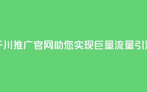千川推广官网:助您实现巨量流量引流 第1张 千川推广官网:助您实现巨量流量引流 第1张