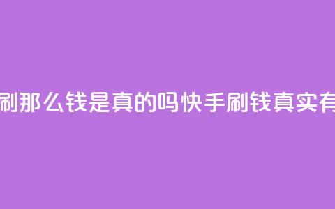 快手刷那么钱是真的吗(快手刷钱真实有效吗?) 第1张 快手刷那么钱是真的吗(快手刷钱真实有效吗?) 第1张