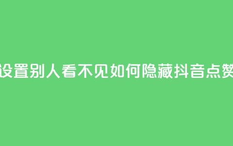 抖音点赞如何设置别人看不见(如何隐藏抖音点赞，完美隐私保护！)  第1张