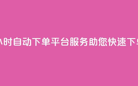 24小时自动下单平台服务，助您快速下单  第1张