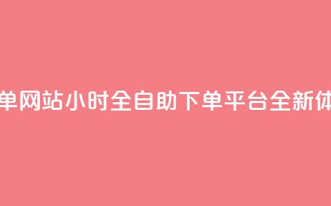 dy小时全自助下单网站 - DY小时全自助下单平台全新体验揭秘	。  第1张