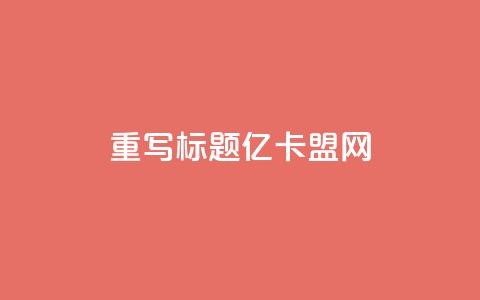重写标题:亿卡盟网-发现更多优质卡密资源 第1张 重写标题:亿卡盟网-发现更多优质卡密资源 第1张