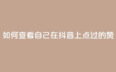 如何查看自己在抖音上点过的赞  第1张