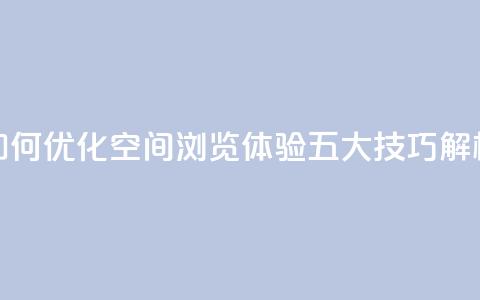 “如何优化QQ空间浏览体验？五大技巧解析”  第1张