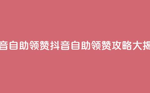 抖音自助领赞(抖音自助领赞攻略大揭秘)  第1张