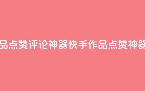 快手作品点赞评论神器(快手作品点赞神器)  第1张